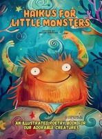 Haikus for Little Monsters: An Illustrated Poetry Book for Our Adorable Creatures Ages 3 -10 6598266971 Book Cover