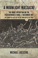 A Moonlight Massacre: The Night Operation on the Passchendaele Ridge, 2 December 1917: The Forgotten Last Act of the Third Battle of Ypres 1911628720 Book Cover