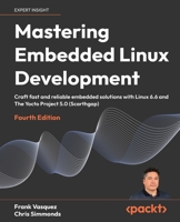 Mastering Embedded Linux Development: Craft fast and reliable embedded solutions with Linux 6.6 and The Yocto Project 5.0 (Scarthgap) 1803232595 Book Cover