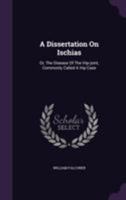 A Dissertation On Ischias: Or, The Disease Of The Hip-joint, Commonly Called A Hip Case 1355677432 Book Cover