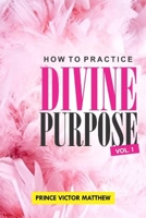 HOW TO PRACTICE DIVINE PURPOSE - Volume 1 B0BRM1X9VJ Book Cover