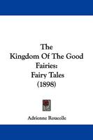 The Kingdom of the Good Fairies: Fairy Tales (Classic Reprint) 1104312220 Book Cover