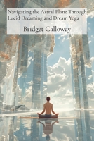 Navigating the Astral Plane Through Lucid Dreaming and Dream Yoga: Myths, Folklore, and the Conservation Biology of Extraordinary Fauna B0DSQQH789 Book Cover