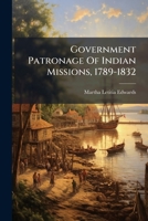 Government Patronage Of Indian Missions, 1789-1832... 127106068X Book Cover