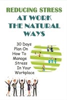 Reducing Stress At Work The Natural Ways: 30 Days Plan On How To Manage Stress In Your Workplace: Toxic Workplace Behaviors B095PMZW3H Book Cover