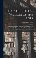 Ideals of Life, Or, Wisdom of the Ages: A Series of Wholesome, Practical Topics, On Which Are Presented the Best Things From More Than Two Hundred Great Thinkers and Actors of All Times 1019118423 Book Cover
