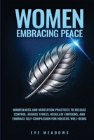 Women Embracing Peace: Mindfulness and Meditation Practices to Release Control, Reduce Stress, Regulate Emotions, and Embrace Self-Compassion for Holistic Well-Being (Empowered Woman) B0DQ6GWVRF Book Cover