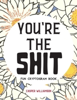 You're The Shit Fun Cryptogram Book: Large Print and Humorous Cryptograms for Adults 1691004871 Book Cover