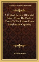 A Critical Review Of Jewish History From The Earliest Times To The Return From Babylonism Captivity 1596055677 Book Cover