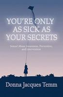 You're Only as Sick as Your Secrets: Sexual Abuse Awareness, Prevention and Intervention 1452500274 Book Cover