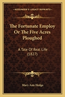 The Fortunate Employ; Or, the Five Acres Ploughed 0469161019 Book Cover