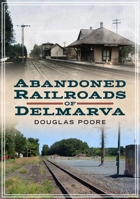 Abandoned Railroads of Delmarva 1634992857 Book Cover