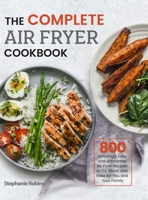 The Complete Air Fryer Cookbook: 800 Amazingly Easy and Affordable Air Fryer Recipes to Fry, Roast and Bake for You and Your Family null Book Cover