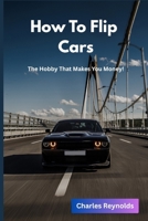 How to Flip Cars: The Hobby That Makes You Money! 1533154090 Book Cover