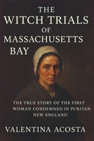 The Witch Trials of Massachusetts Bay: The True Story of the First Woman Condemned in Puritan New England B0FQBQH199 Book Cover