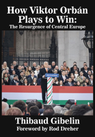 How Viktor Orbán Plays to Win: The Resurgence of Central Europe (Foreword by Rod Dreher) 1680533193 Book Cover