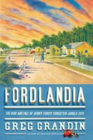 Fordlandia: The Rise and Fall of Henry Ford's Forgotten Jungle City 0312429622 Book Cover