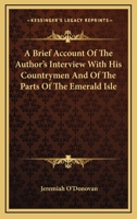 A Brief Account of the Author's Interview with His Countrymen, and of the Parts of the Emerald Isle, Whence They Emigrated: Together with a Direct Ref 1163291714 Book Cover