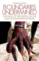 Boundaries Undermined: The Ruins of Progress on the Bangladesh/India Border 1849042322 Book Cover