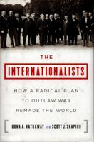 The Internationalists: How a Radical Plan to Outlaw War Remade the World 1501109863 Book Cover