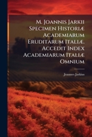 M. Joannis Jarkii Specimen Historiæ Academiarum Eruditarum Italiæ. Accedit Index Academiarum Italiæ Omnium... 1271148846 Book Cover