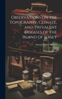 Observations on the Topography, Climate, and Prevalent Diseases of the Island of Jersey: The Result 1022098144 Book Cover