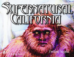Supernatural California: A Golden State Guide to Ufos, Extraterrestrials, Ghosts, Hauntings, Cryptozoological Creatures, Psychics, Mediums, Miracles, Mystical Spots, Buried Tr 0764324012 Book Cover