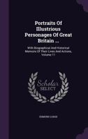 Portraits of Illustrious Personages of Great Britain... with Biographical and Historical Memoirs of Their Lives and Actions; Volume 11 1347174176 Book Cover