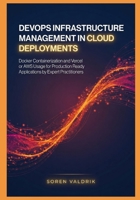 DevOps Infrastructure Management in Cloud Deployments: Docker Containerization and Vercel or AWS Usage for Production Ready Applications by Expert Practitioners B0GZ7ZYKMP Book Cover