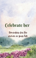 Celebrate her: Reminders for the women in your life B0FQV74Q5M Book Cover