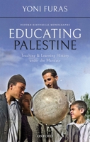 Educating Palestine: Teaching and Learning History Under the Mandate 0198856423 Book Cover