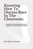 Knowing How to Discuss Race in the Classroom: a Guide for White Teachers on How to Develop and Understand Racial Literacy 1660612586 Book Cover