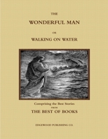 THE WONDERFUL MAN OR WALKING ON WATER. Comprising the Best Stories from the Best of Books. 1387943278 Book Cover