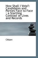 How Shall I Vote?: Candidates and Parties Face to Face : a Startling Contrast of Lives and Records 1113401303 Book Cover