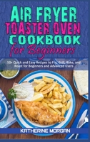 Air Fryer Toaster Oven Cookbook for Beginners: 50+ Quick and Easy Recipes to Fry, Grill, Bake, and Roast for Beginners and Advanced Users 1801944938 Book Cover