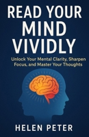 Read Your Mind Vividly: Unlock Your Mental Clarity, Sharpen Focus, and Master Your Thoughts B0G69M63VK Book Cover
