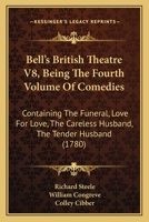 Bell's British Theatre V8, Being The Fourth Volume Of Comedies: Containing The Funeral, Love For Love, The Careless Husband, The Tender Husband 116812624X Book Cover