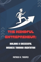 THE MINDFUL ENTREPRENEUR:: BUILDING A SUCCESSFUL BUSINESS THROUGH MEDITATION B0C9S8W6VY Book Cover