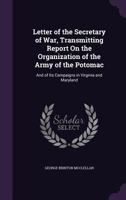 Letter of the Secretary of war, transmitting report on the organization of the Army of the Potomac, and of its campaigns in Virginia and Maryland 1241555850 Book Cover
