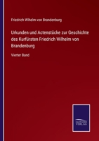 Urkunden und Actenstücke zur Geschichte des Kurfürsten Friedrich Wilhelm von Brandenburg: Vierter Band 3752544309 Book Cover