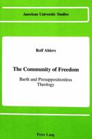 The Community of Freedom: Barth and Presuppositionless Theology (American University Studies Series VII, Theology and Religion) 0820405647 Book Cover