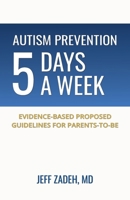 Autism Prevention 5 Days a Week: New, Evidence-Based Proposed Guidelines for Parents-to-Be B0FGK1KP4V Book Cover
