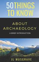 50 Things to Know About Archaeology: a Brief Introduction 1726725839 Book Cover