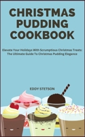 Christmas Pudding Cookbook: Elevate Your Holidays With Scrumptious Christmas Treats: The Ultimate Guide To Christmas Pudding Elegance B0CQ8PN5RJ Book Cover