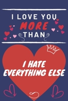 I Love You More Than I Hate Everything Else: Perfect Valentines Day Gift | Blank Lined Notebook Journal | 120 Pages 6 x 9 Format | Funny and Cheeky 1653384336 Book Cover