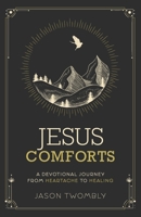 Jesus Comforts: A Devotional Journey from Heartache to Healing 1969062320 Book Cover