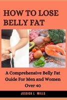 HOW TO LOSE BELLY FAT: A Comprehensive Belly Fat Guide For Men and Women Over 40 B08N3R7HFB Book Cover