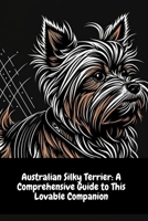 Australian Silky Terrier: A Comprehensive Guide to This Lovable Companion B0C1JGTVTG Book Cover