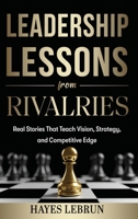 Leadership Lessons From Rivalries: Real Stories That Teach Vision, Strategy, and Competitive Edge B0GWVQ2LWQ Book Cover