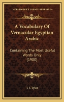 A Vocabulary Of Vernacular Egyptian Arabic: Containing The Most Useful Words Only 1022416839 Book Cover